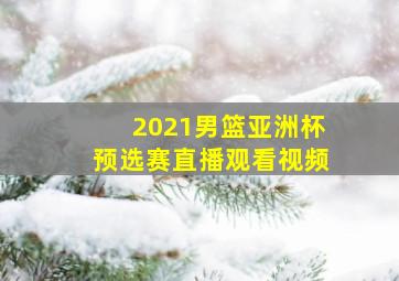 2021男篮亚洲杯预选赛直播观看视频