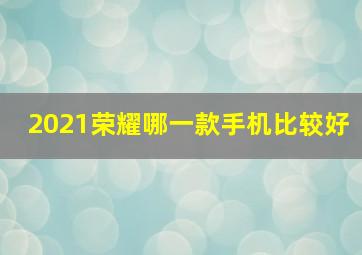 2021荣耀哪一款手机比较好