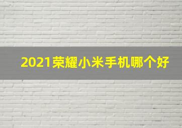 2021荣耀小米手机哪个好