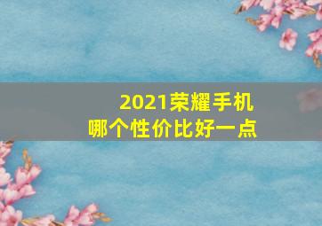 2021荣耀手机哪个性价比好一点