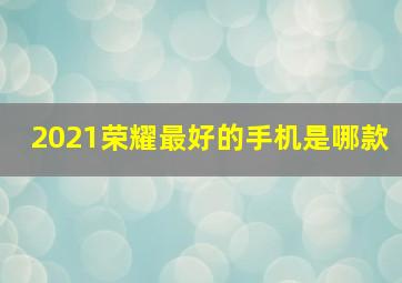 2021荣耀最好的手机是哪款