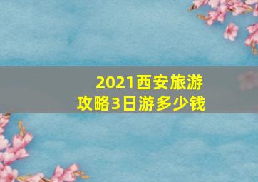 2021西安旅游攻略3日游多少钱