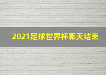 2021足球世界杯哪天结束