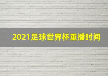 2021足球世界杯重播时间