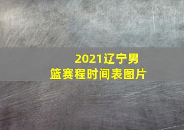 2021辽宁男篮赛程时间表图片