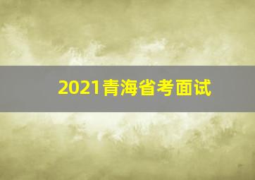 2021青海省考面试