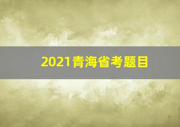 2021青海省考题目