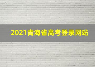 2021青海省高考登录网站