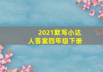 2021默写小达人答案四年级下册