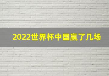 2022世界杯中国赢了几场