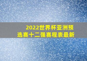 2022世界杯亚洲预选赛十二强赛程表最新