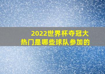 2022世界杯夺冠大热门是哪些球队参加的