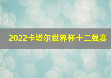 2022卡塔尔世界杯十二强赛