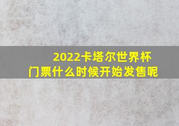 2022卡塔尔世界杯门票什么时候开始发售呢