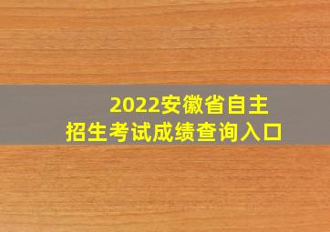 2022安徽省自主招生考试成绩查询入口