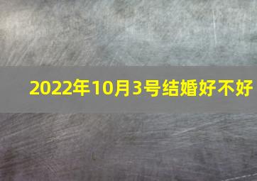 2022年10月3号结婚好不好