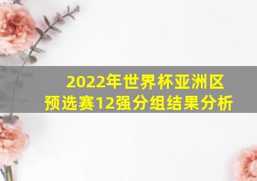 2022年世界杯亚洲区预选赛12强分组结果分析