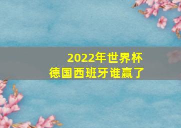 2022年世界杯德国西班牙谁赢了