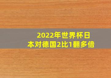 2022年世界杯日本对德国2比1翻多倍