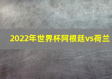 2022年世界杯阿根廷vs荷兰