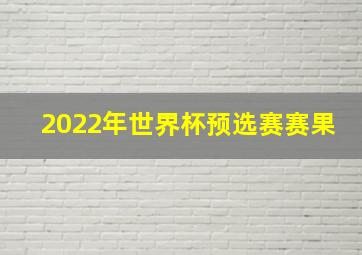 2022年世界杯预选赛赛果