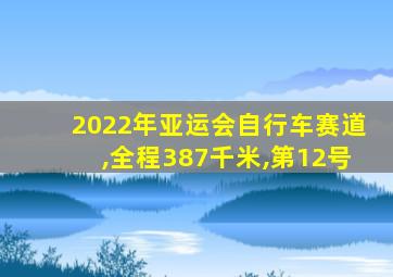 2022年亚运会自行车赛道,全程387千米,第12号