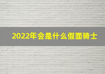 2022年会是什么假面骑士