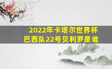 2022年卡塔尔世界杯巴西队22号贝利罗是谁