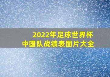 2022年足球世界杯中国队战绩表图片大全