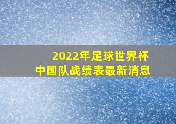 2022年足球世界杯中国队战绩表最新消息