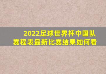 2022足球世界杯中国队赛程表最新比赛结果如何看