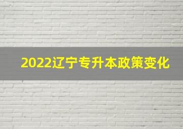 2022辽宁专升本政策变化