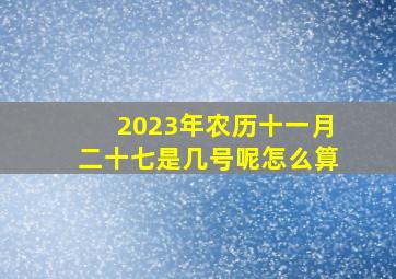 2023年农历十一月二十七是几号呢怎么算