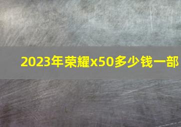 2023年荣耀x50多少钱一部