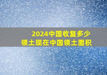 2024中国收复多少领土现在中国领土面积