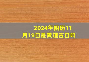 2024年阴历11月19日是黄道吉日吗