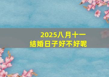 2025八月十一结婚日子好不好呢