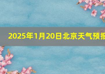 2025年1月20日北京天气预报