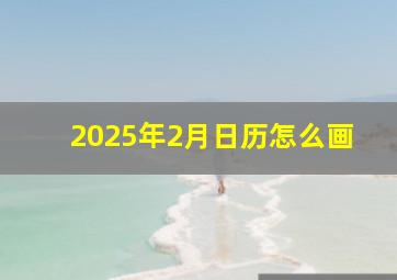 2025年2月日历怎么画