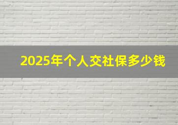 2025年个人交社保多少钱