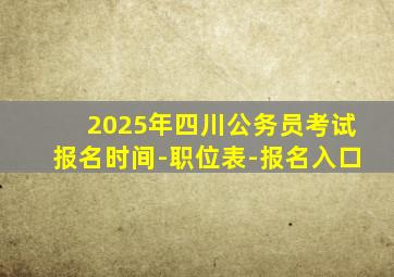 2025年四川公务员考试报名时间-职位表-报名入口