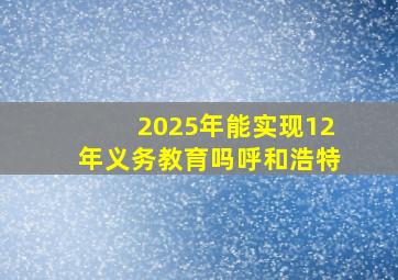 2025年能实现12年义务教育吗呼和浩特