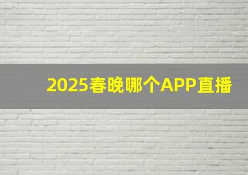 2025春晚哪个APP直播