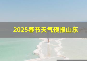 2025春节天气预报山东