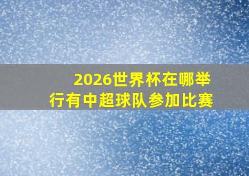 2026世界杯在哪举行有中超球队参加比赛