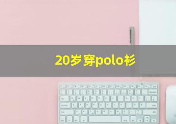 20岁穿polo衫