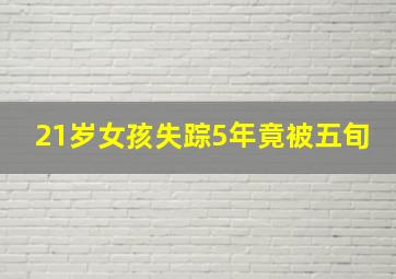 21岁女孩失踪5年竟被五旬