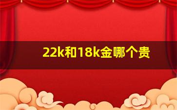 22k和18k金哪个贵