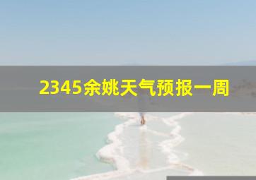 2345余姚天气预报一周