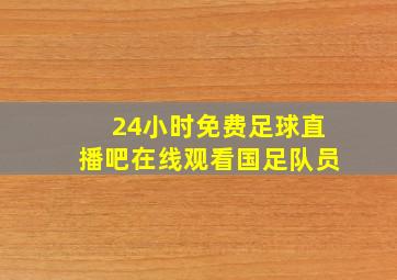 24小时免费足球直播吧在线观看国足队员